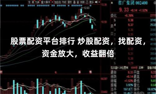 股票配资平台排行 炒股配资，找配资，资金放大，收益翻倍