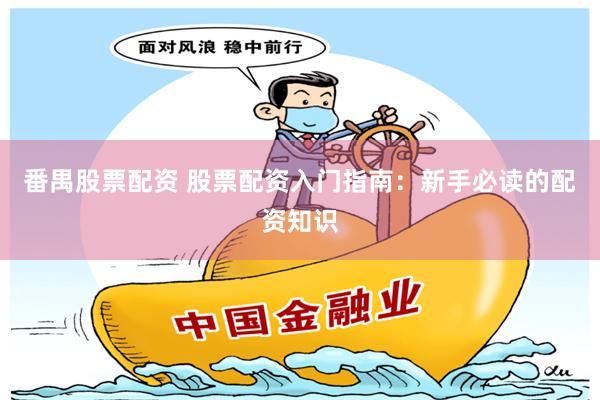 番禺股票配资 股票配资入门指南：新手必读的配资知识