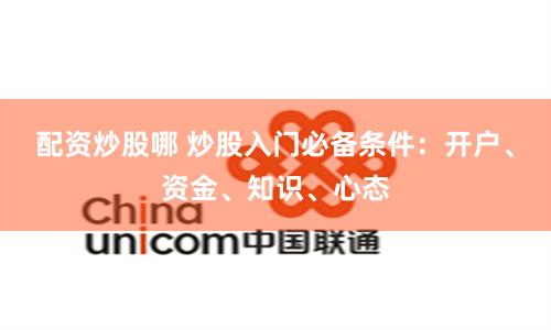 配资炒股哪 炒股入门必备条件：开户、资金、知识、心态