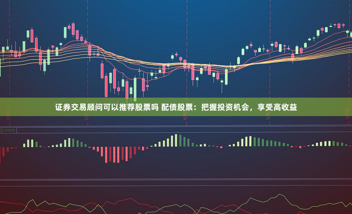 证券交易顾问可以推荐股票吗 配债股票：把握投资机会，享受高收益