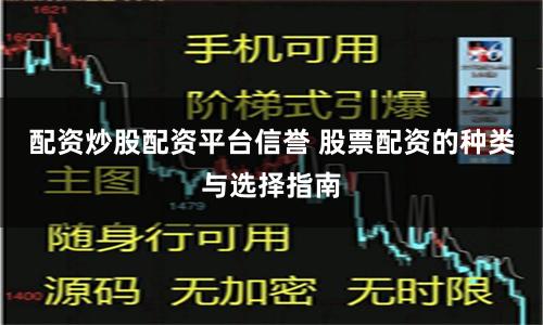 配资炒股配资平台信誉 股票配资的种类与选择指南
