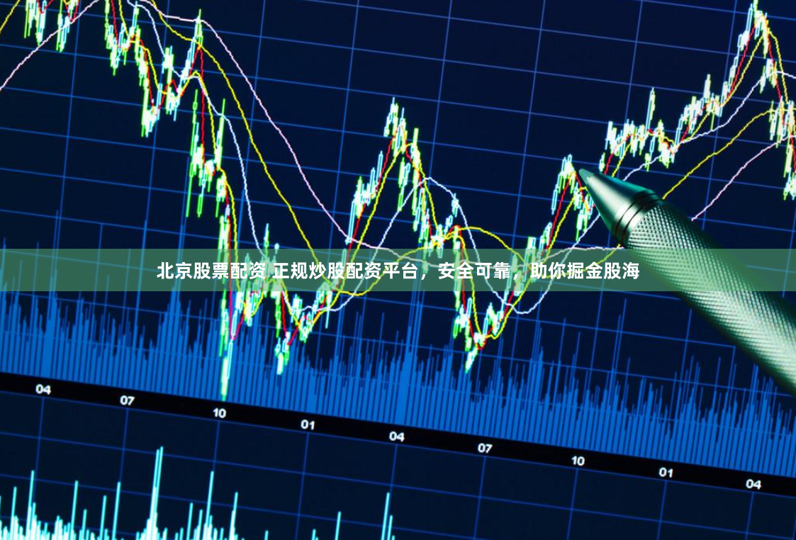 北京股票配资 正规炒股配资平台，安全可靠，助你掘金股海