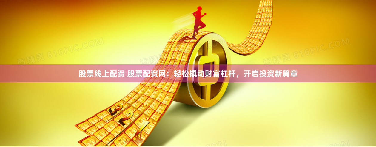 股票线上配资 股票配资网：轻松撬动财富杠杆，开启投资新篇章