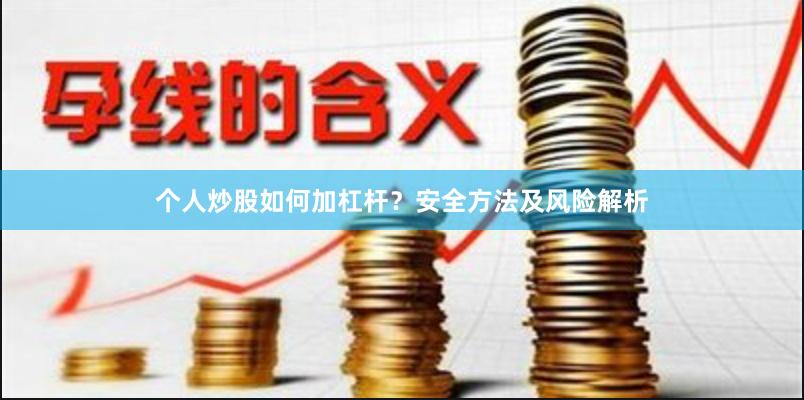 个人炒股如何加杠杆？安全方法及风险解析