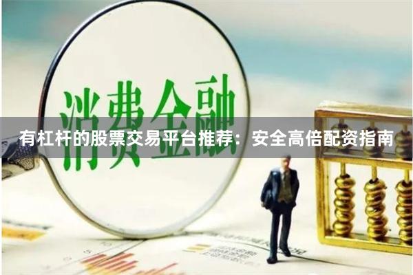 有杠杆的股票交易平台推荐：安全高倍配资指南