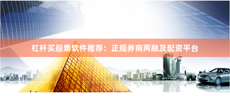 杠杆买股票软件推荐：正规券商两融及配资平台